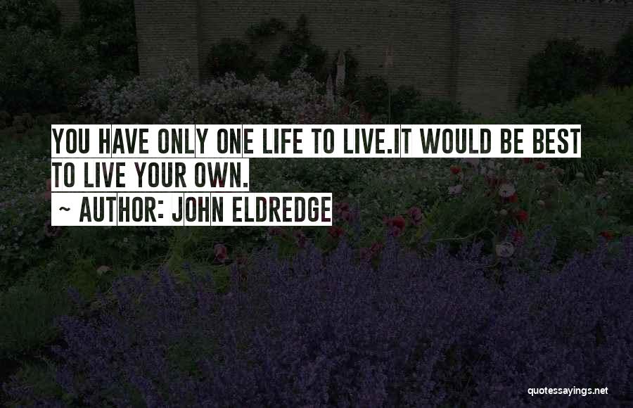 You Only Have One Life To Live Quotes By John Eldredge