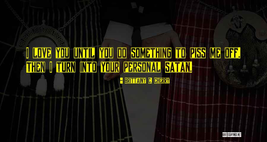 You Piss Me Off But I Love You Quotes By Brittainy C. Cherry You Piss Me Off But I Love You Quotes By Brittainy C. Cherry