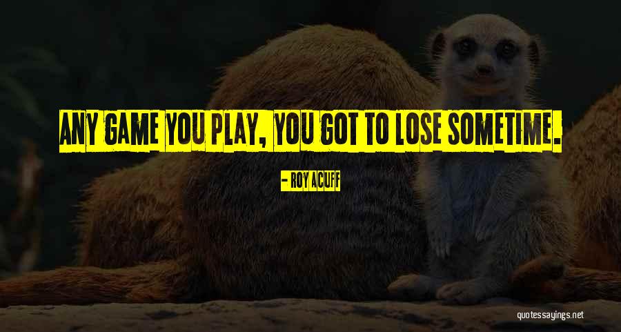 You Play Games Quotes By Roy Acuff You Play Games Quotes By Roy Acuff