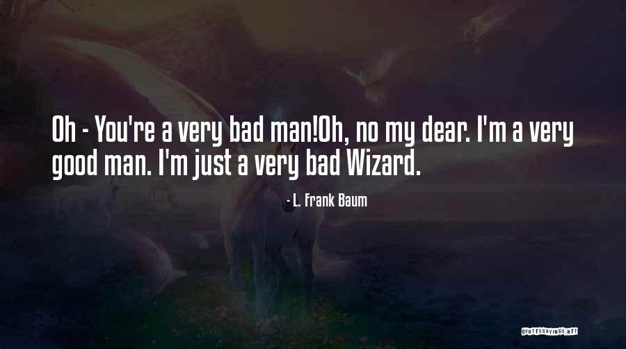 You Re A Bad Man Quotes By L. Frank Baum You Re A Bad Man Quotes By L. Frank Baum