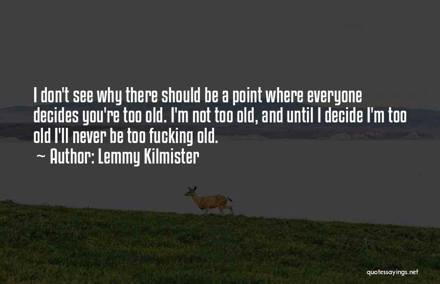 You Re Never Too Old Quotes By Lemmy Kilmister