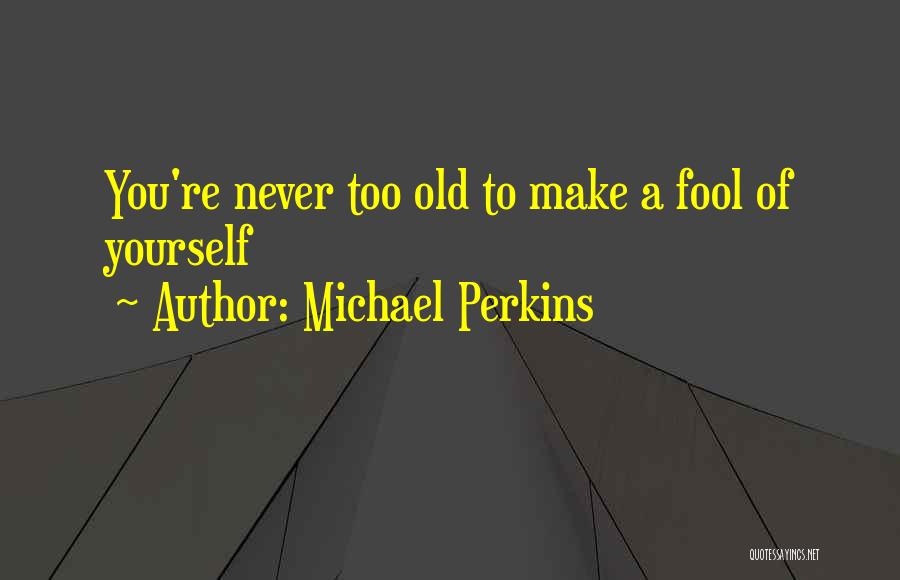 You Re Never Too Old Quotes By Michael Perkins