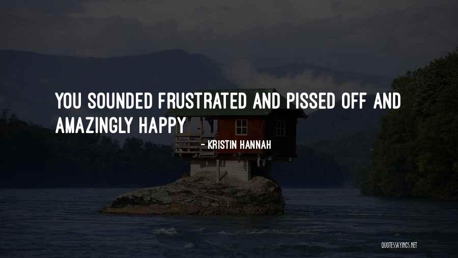 You Really Pissed Me Off Quotes By Kristin Hannah You Really Pissed Me Off Quotes By Kristin Hannah