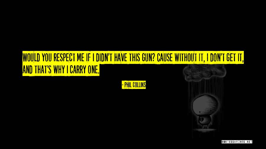 You Respect Me I Respect You Quotes By Phil Collins You Respect Me I Respect You Quotes By Phil Collins