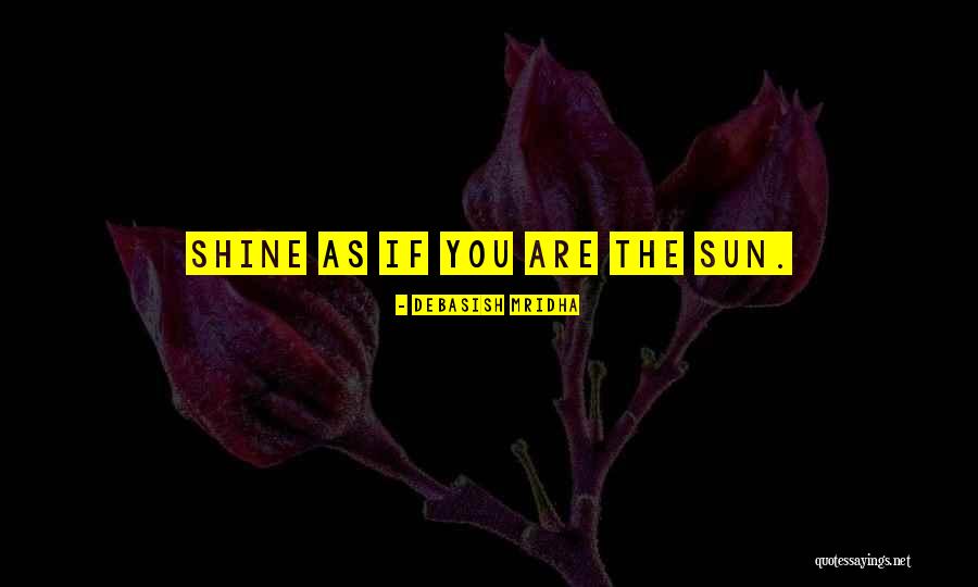 You Shine Like The Sun Quotes By Debasish Mridha You Shine Like The Sun Quotes By Debasish Mridha
