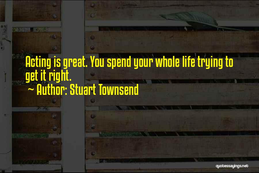 You Spend Your Whole Life Quotes By Stuart Townsend