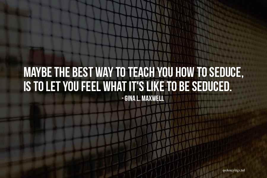 You Teach Best Quotes By Gina L. Maxwell You Teach Best Quotes By Gina L. Maxwell