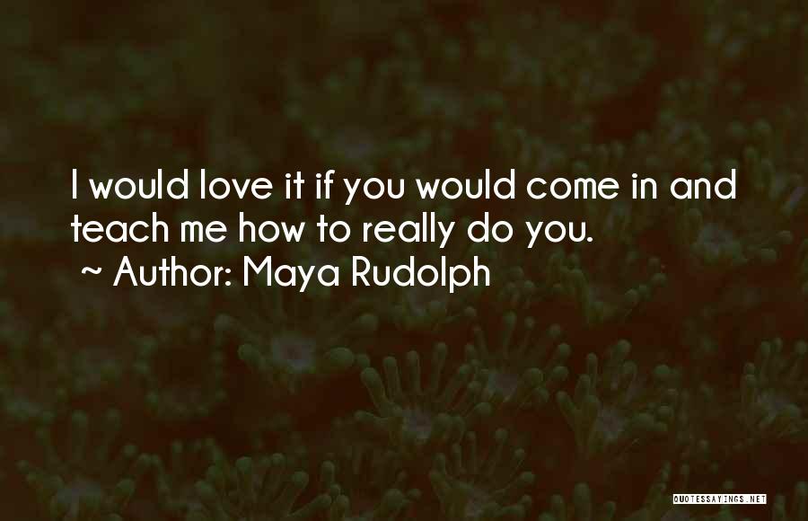 You Teach Me How To Love Quotes By Maya Rudolph