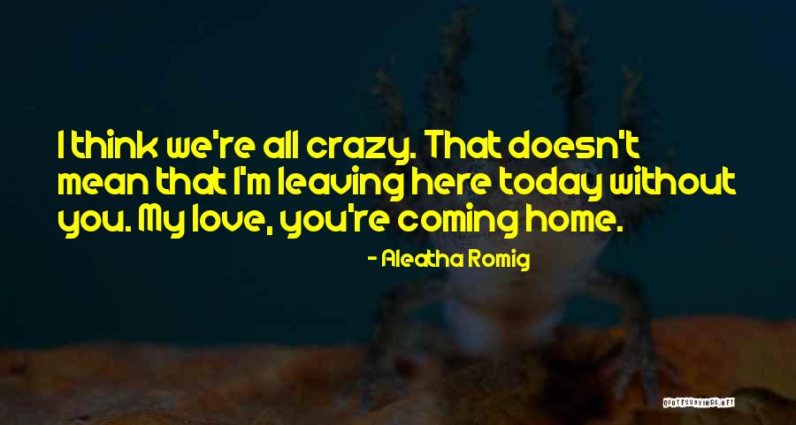 You Think I'm Crazy Quotes By Aleatha Romig You Think I'm Crazy Quotes By Aleatha Romig