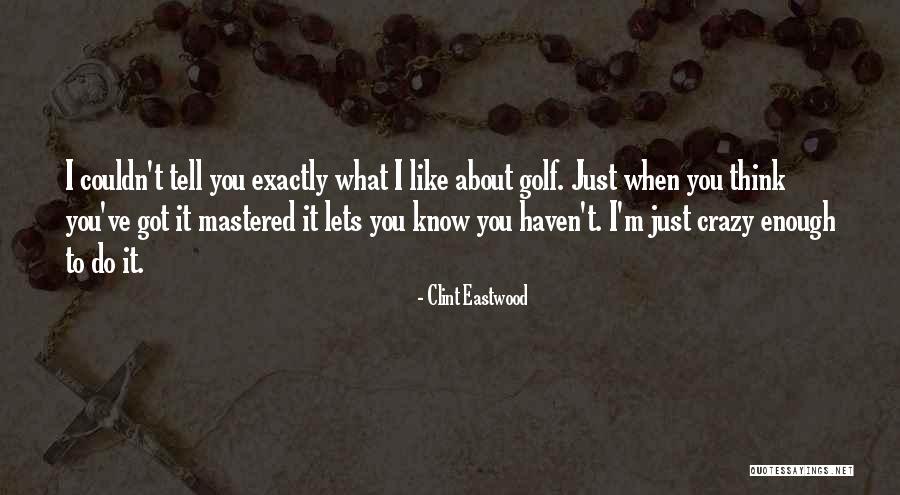 You Think I'm Crazy Quotes By Clint Eastwood You Think I'm Crazy Quotes By Clint Eastwood