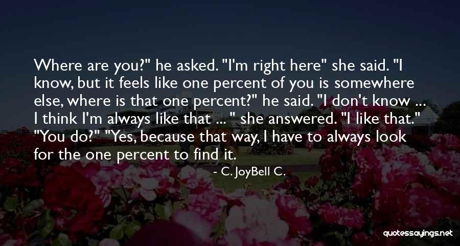 You Think You Are Always Right Quotes By C. JoyBell C. You Think You Are Always Right Quotes By C. JoyBell C.