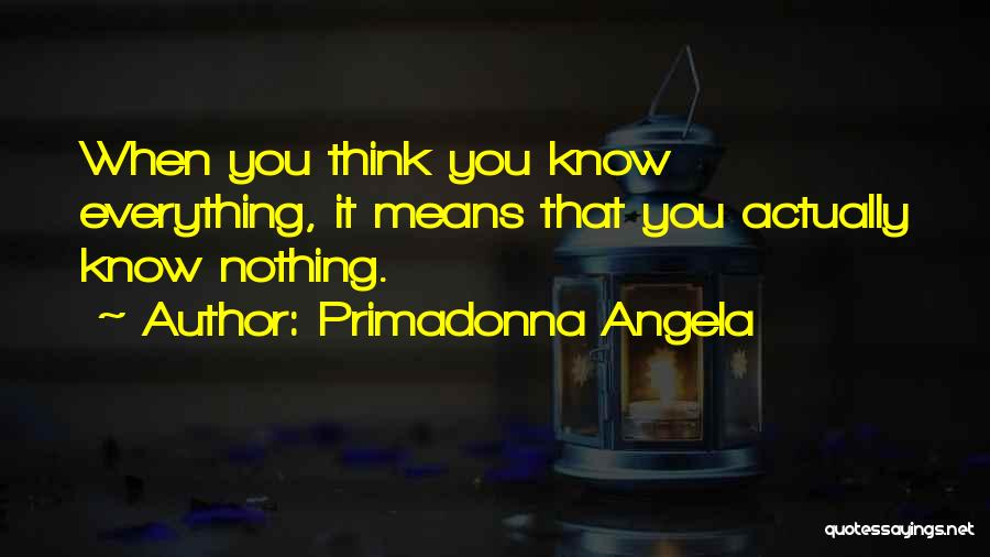 You Think You Know Everything Quotes By Primadonna Angela