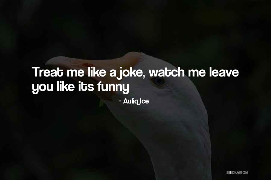 You Treat Me Like A Joke Quotes By Auliq Ice