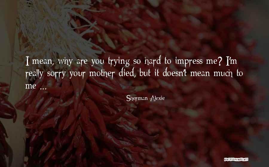 You Trying So Hard Quotes By Sherman Alexie You Trying So Hard Quotes By Sherman Alexie