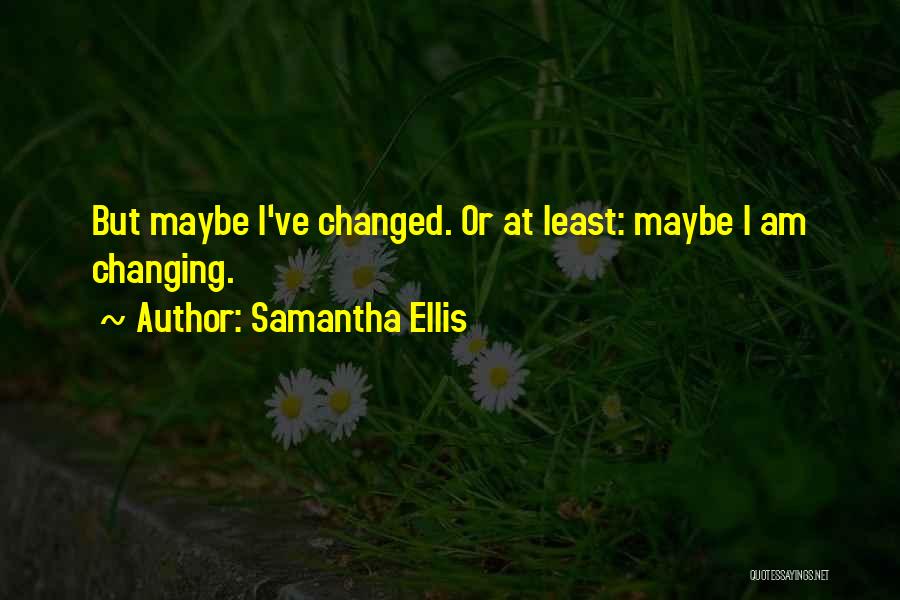 You Ve Changed So Much Quotes By Samantha Ellis