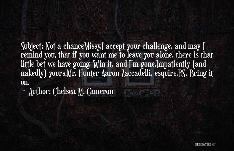 You Want Me To Leave You Alone Quotes By Chelsea M. Cameron