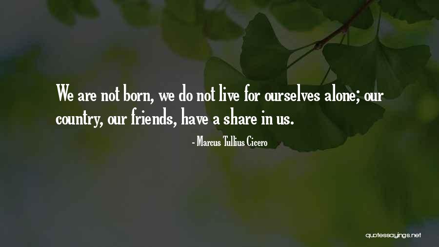 You Were Born Alone Quotes By Marcus Tullius Cicero You Were Born Alone Quotes By Marcus Tullius Cicero