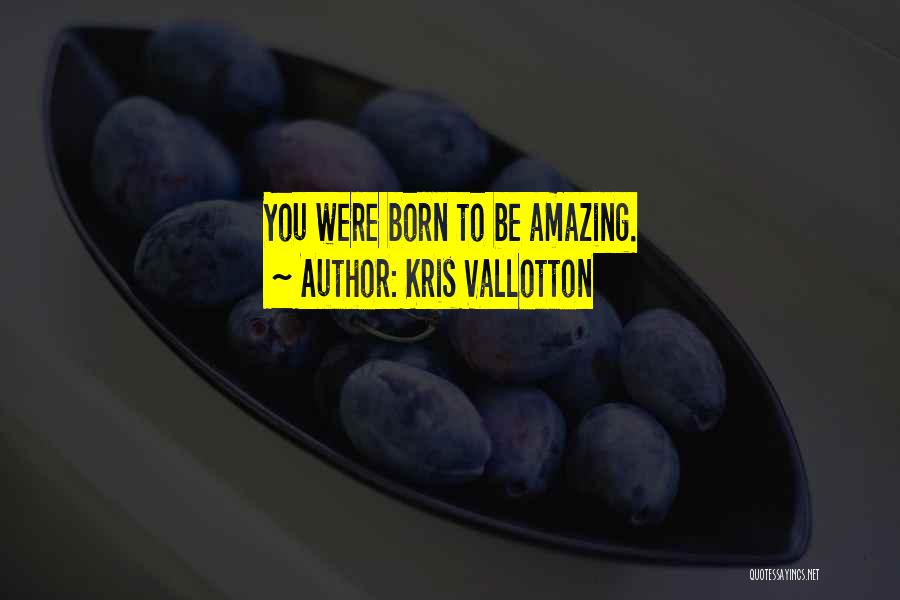 You Were Born Quotes By Kris Vallotton