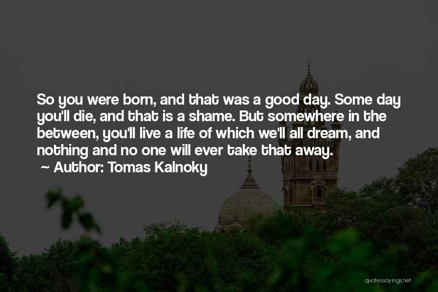 You Were Born Quotes By Tomas Kalnoky