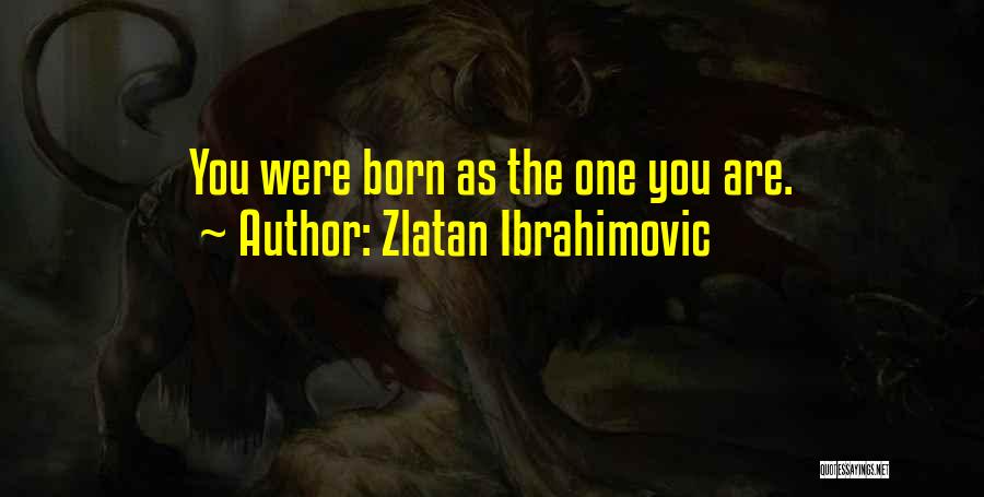 You Were Born Quotes By Zlatan Ibrahimovic