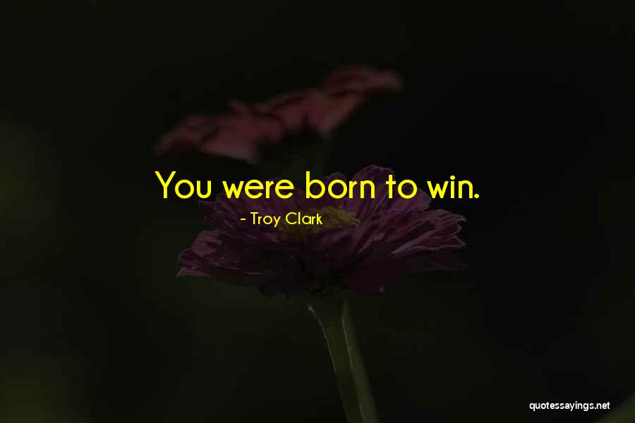 You Were Born To Win Quotes By Troy Clark