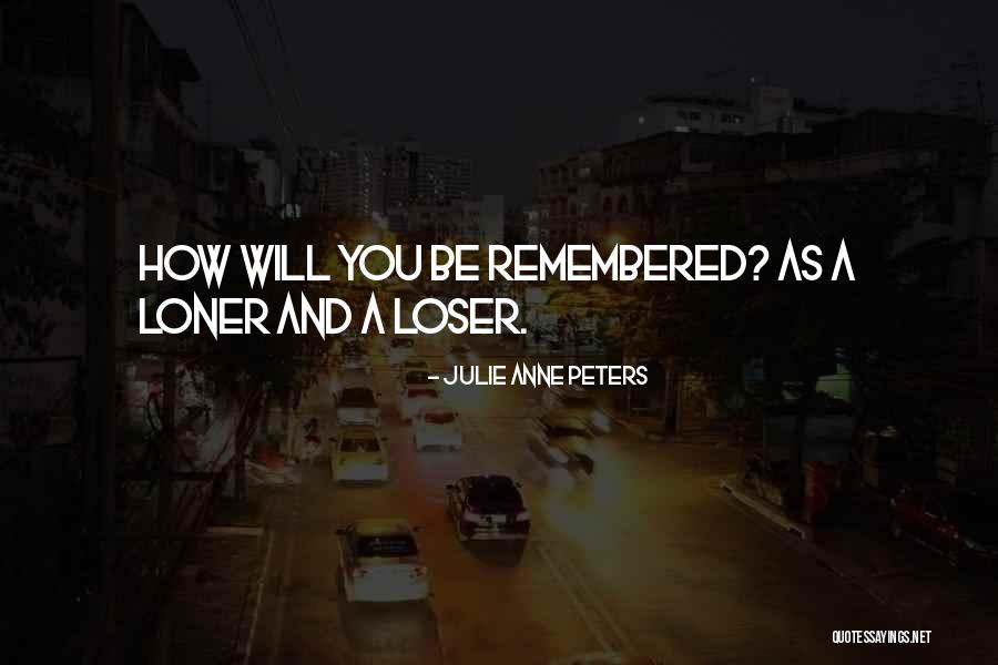 You Will Be Remembered Quotes By Julie Anne Peters You Will Be Remembered Quotes By Julie Anne Peters