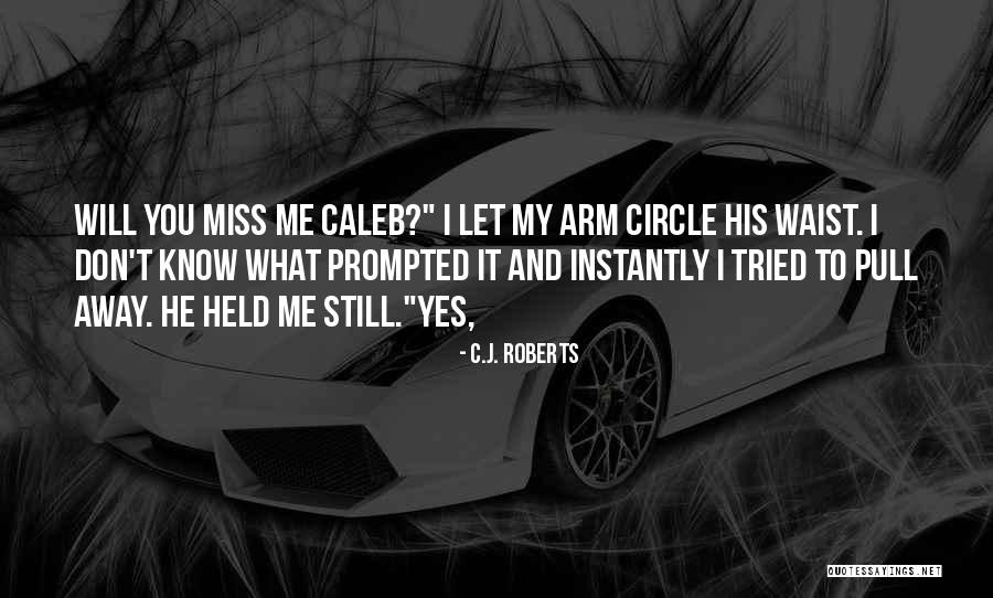 You Will Miss Me Quotes By C.J. Roberts You Will Miss Me Quotes By C.J. Roberts