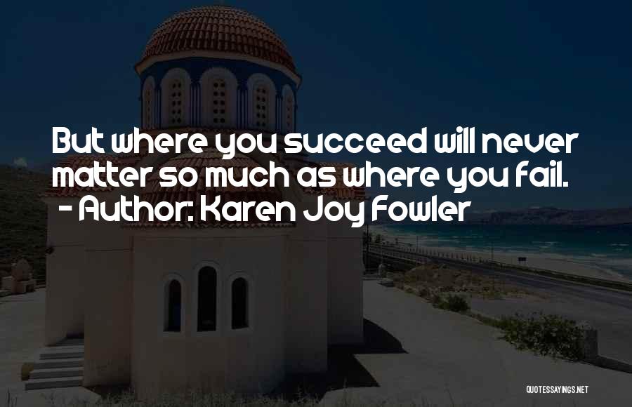 You Will Never Succeed Quotes By Karen Joy Fowler