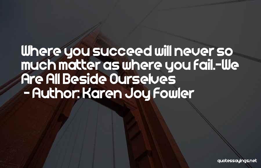 You Will Never Succeed Quotes By Karen Joy Fowler