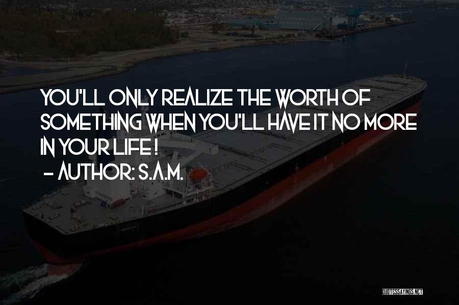 You Will Realize My Worth Quotes By S.A.M.