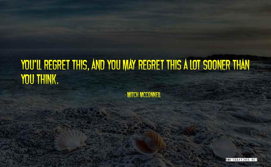 You'll Regret Quotes By Mitch McConnell You'll Regret Quotes By Mitch McConnell