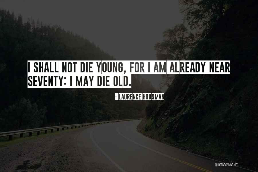 Young Die Quotes By Laurence Housman Young Die Quotes By Laurence Housman