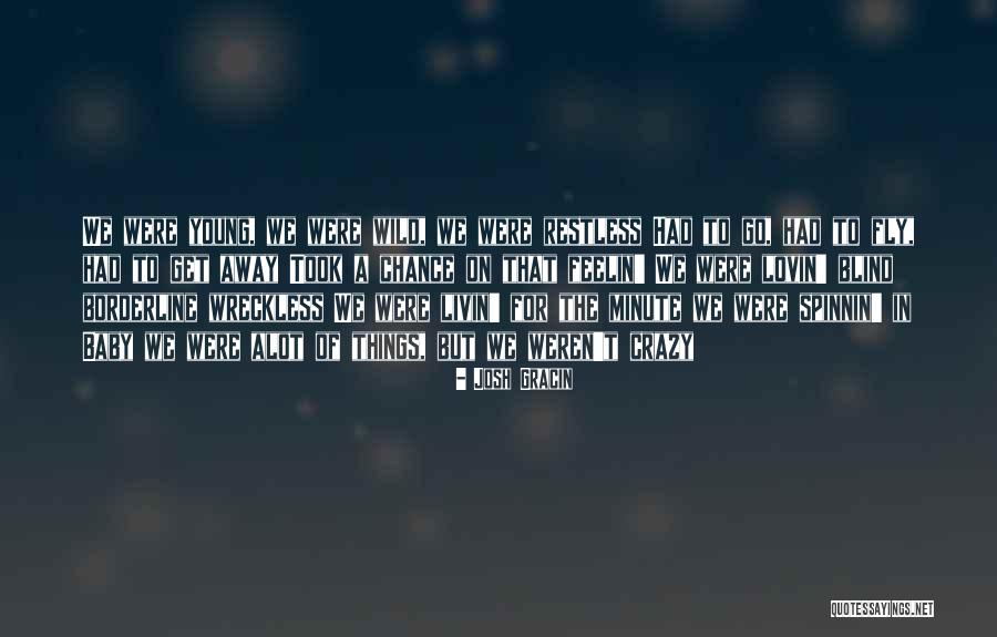 Young Wild And Crazy Quotes By Josh Gracin Young Wild And Crazy Quotes By Josh Gracin
