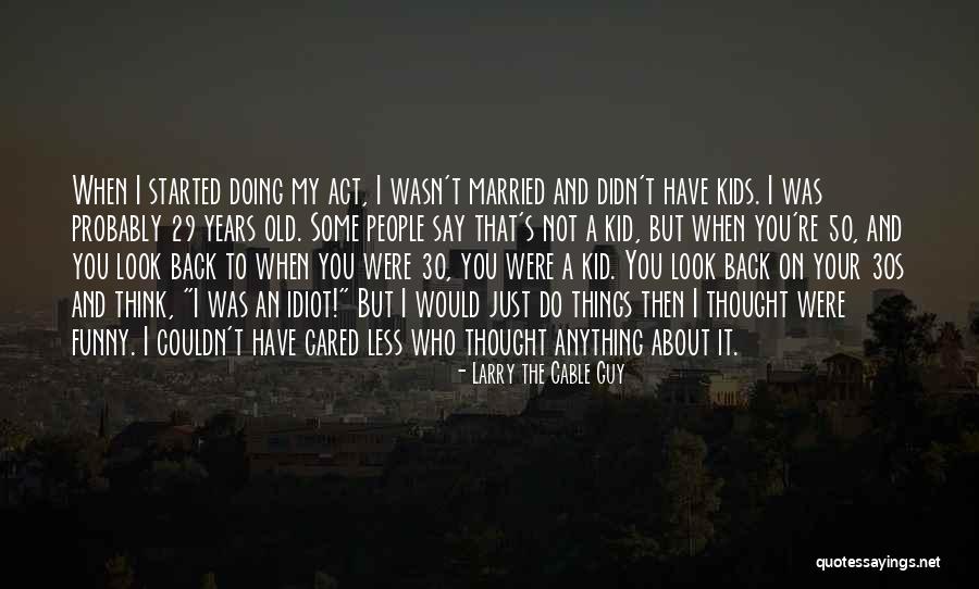 Your 30s Quotes By Larry The Cable Guy Your 30s Quotes By Larry The Cable Guy
