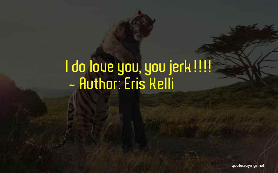 Your A Jerk But I Love You Quotes By Eris Kelli