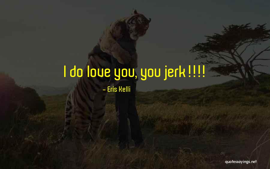 Your A Jerk But I Love You Quotes By Eris Kelli