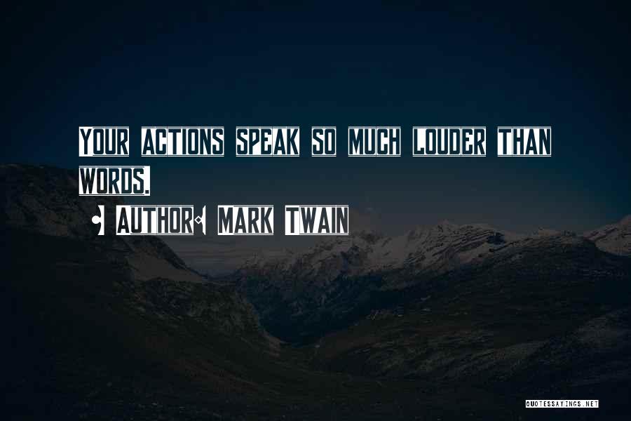 Your Actions Speak Louder Than Words Quotes By Mark Twain