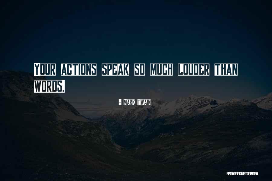 Your Actions Speak Louder Than Words Quotes By Mark Twain