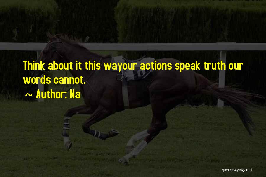 Your Actions Speak Louder Than Words Quotes By Na
