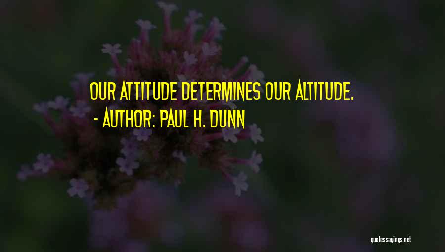 Your Attitude Determines Your Altitude Quotes By Paul H. Dunn