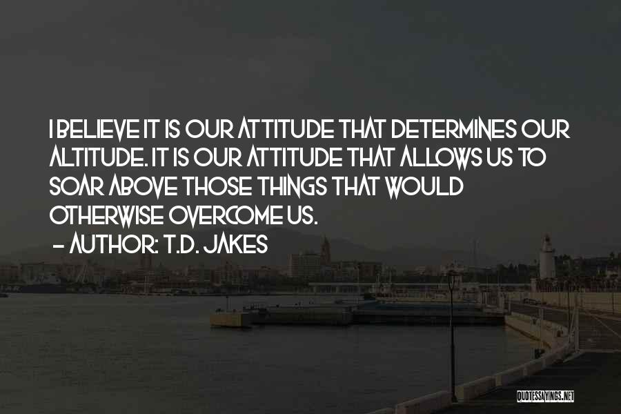 Your Attitude Determines Your Altitude Quotes By T.D. Jakes