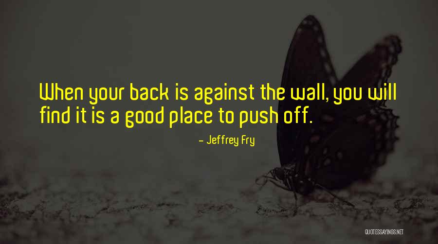 Your Back Against The Wall Quotes By Jeffrey Fry Your Back Against The Wall Quotes By Jeffrey Fry
