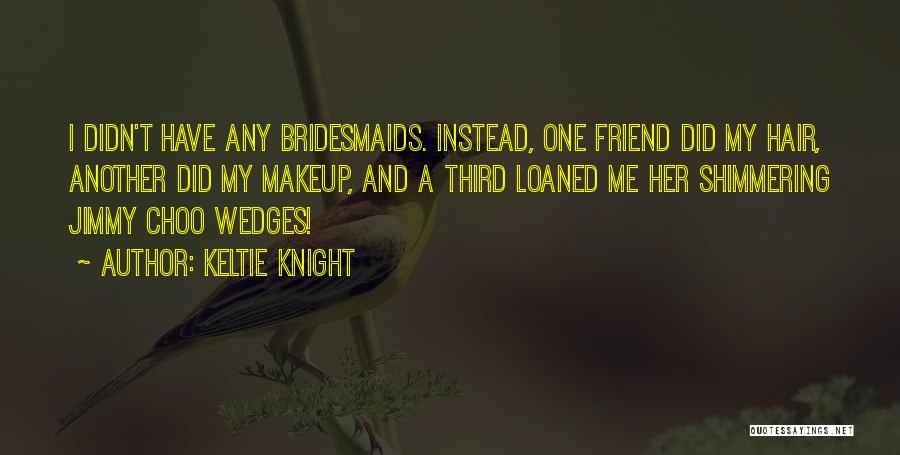 Your Bridesmaids Quotes By Keltie Knight