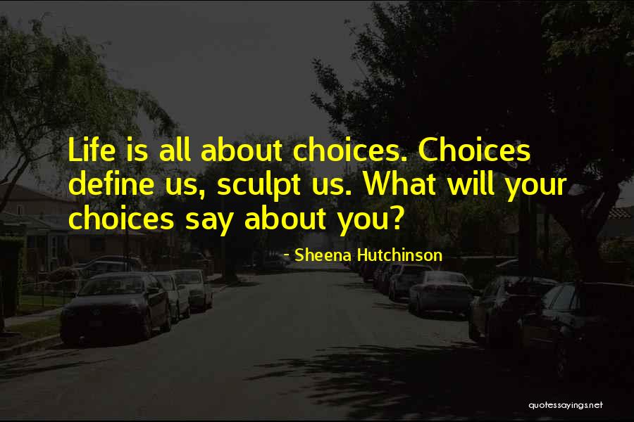 Your Choices Define You Quotes By Sheena Hutchinson Your Choices Define You Quotes By Sheena Hutchinson