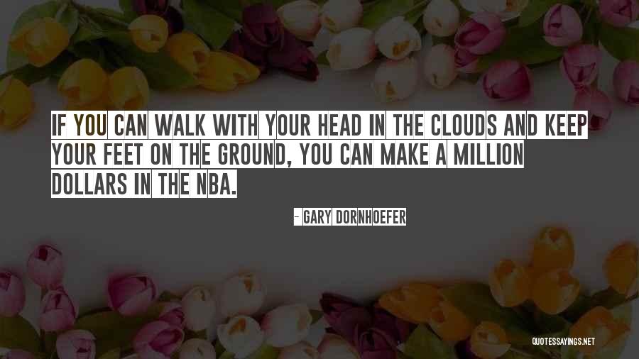 Your Feet On The Ground Quotes By Gary Dornhoefer Your Feet On The Ground Quotes By Gary Dornhoefer