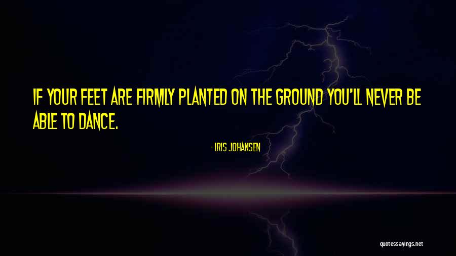 Your Feet On The Ground Quotes By Iris Johansen Your Feet On The Ground Quotes By Iris Johansen