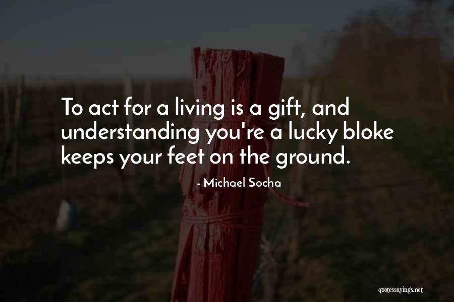 Your Feet On The Ground Quotes By Michael Socha Your Feet On The Ground Quotes By Michael Socha
