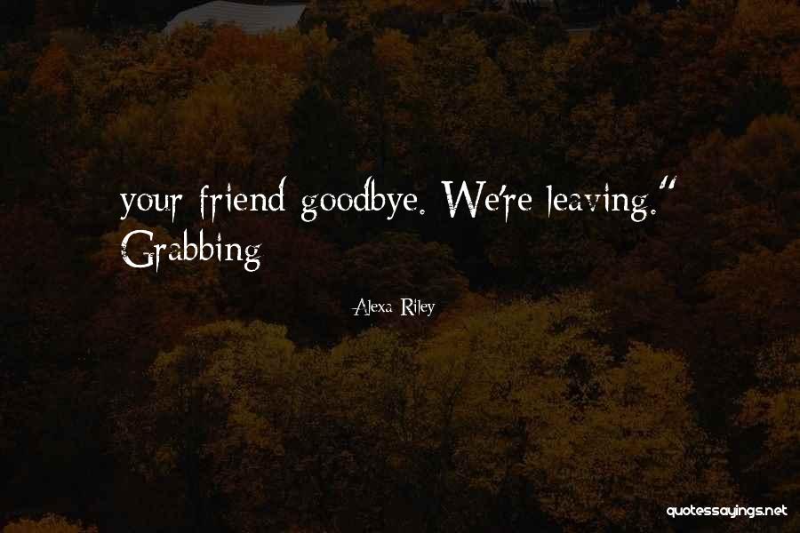 Your Friend Leaving You Quotes By Alexa Riley