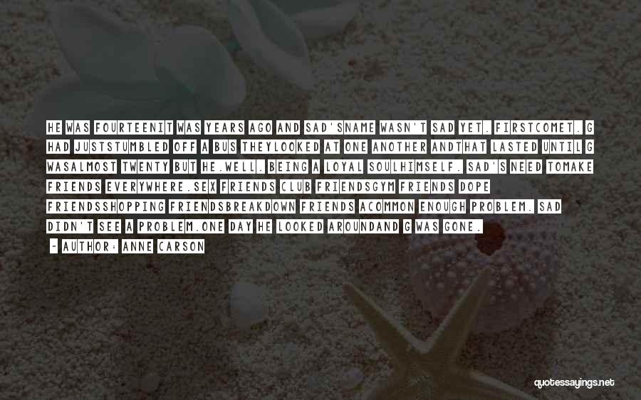 Your Friends Not Being There When You Need Them Quotes By Anne Carson