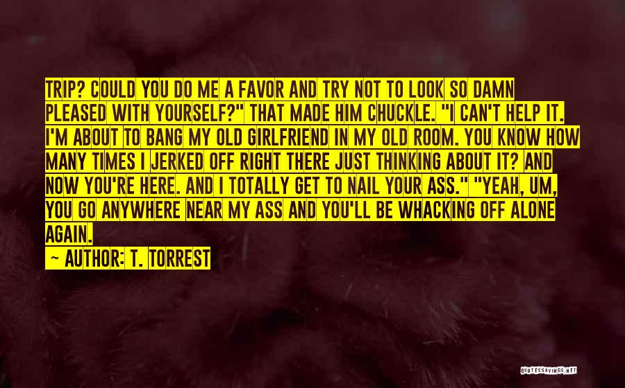 Your Girlfriend Was Here Quotes By T. Torrest